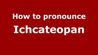 How to pronounce Ichcateopan