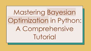 Mastering Bayesian Optimization in Python: A Comprehensive Tutorial