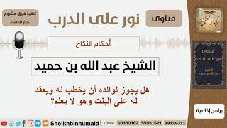 صورة هل يجوز لوالده أن يخطب له ويعقد له على البنت وهو لا يعلم؟ الشيخ ابن حميد - مشروع كبار العلماء
