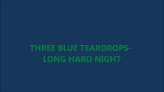 THREE BLUE TEARDROPS- LONG HARD NIGHT