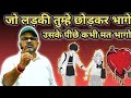 जो लड़की तुम्हे छोड़कर भागे उसके पीछे 