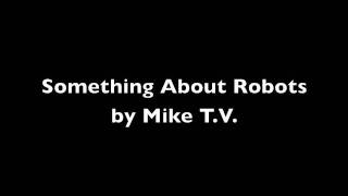 Something About Robots by Mike T.V. (Download Link in Desc.)