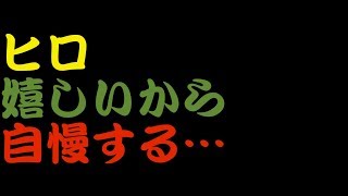 ヒロが超絶自慢するだけの動画