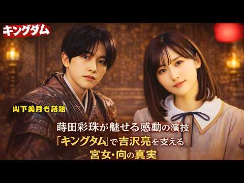 蒔田彩珠が魅せる感動の演技『キングダム』で吉沢亮を支える宮女・向の真実|山下美月も話題#キングダム #蒔田彩珠 #山下美月
