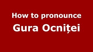 How to pronounce Gura Ocniței