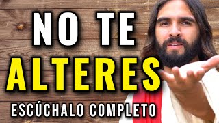 DIOS DICE, NO TE ALTERES, NO TE ENOJES, NO TE DERRUMBES, NO, NO, NO.