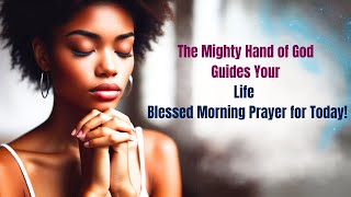 The Mighty Hand of God Guides Your Life | Blessed Morning Prayer for Today!