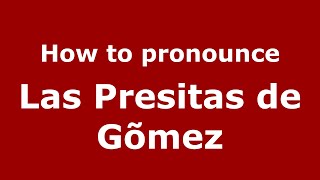 How to pronounce Las Presitas De Gõmez