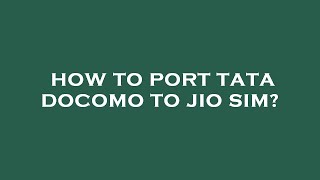 How to port tata docomo to jio sim?