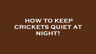 How to keep crickets quiet at night?