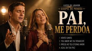 Pai, Me Perdoa | Louvores Gospel de Perdão Para Voltar Pra Deus