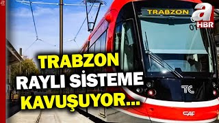 Trabzon Raylı Sisteme Kavuşuyor! 3 İlçe Raylı Sistemle Birbirine Bağla
