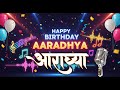 Aaradhya Birthday Song Happy Birthday Aaradhya Birthday Songs With Name