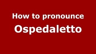 How to pronounce Ospedaletto