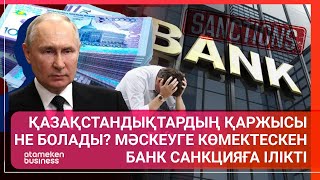 ҚАЗАҚСТАНДЫҚТАРДЫҢ ҚАРЖЫСЫ НЕ БОЛАДЫ? МӘСКЕУГЕ КӨМЕКТЕСКЕН БАНК САНКЦИЯҒА ІЛІКТІ