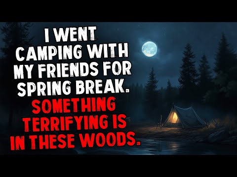 I Went Camping With My Friends For Spring Break. Something Terrifying is in Those Woods.