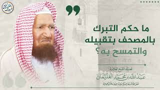 ما حكم التبرك بالمصحف بتقبيله والتمسح به؟ | الشيخ عبد الله الغنيمان image