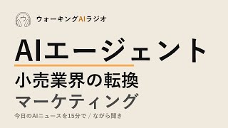 ながら聞きAIニュース｜AIエージェント・小売革命とマーケティングの課題を15分で