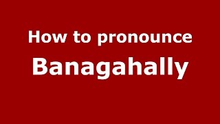How to pronounce Banagahally