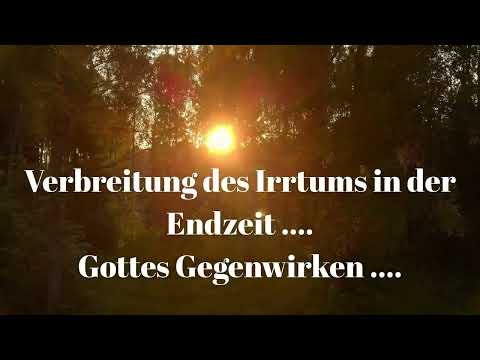 VERBREITUNG DES IRRTUMS IN DER ENDZEIT .... GOTTES GEGENWIRKEN ....