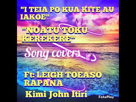 "I TEIA PO KUA KITE AU IAKOE/NOATU TOKU KEREKERE, SONG COVERS.FT:LEIGH TOEASO RAPANA/KIMI ITIRI