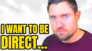 I WANT TO BE DIRECT....