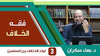 صورة شرح فقه الخلاف | 03 | أنواع الاختلاف الواقع بين المسملمين - د. بهاء سكران