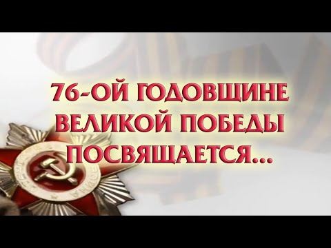 76 ой годовщине Великой Победы посвящаетсяю. "Их подвиг мы в сердце храним".