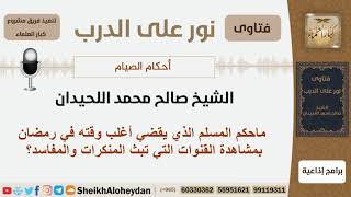 ماحكم المسلم الذي يقضي أغلب وقته في رمضان بمشاهدة القنوات التي تبث المنكرات والمفاسد؟ الشيخ اللحيدان image