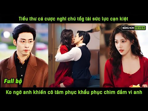 Tiểu thư cá cược nghĩ chú tổg tài sức lực cạn kiệt k ngờ a khiến cô tâm phục khẩu phục chìm đắm vì a