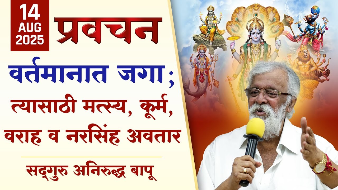 वर्तमानात जगा; त्यासाठी मत्स्य, कूर्म, वराह व नरसिंह अवतार | Aniruddha Bapu Pravachan | 14th August 2025