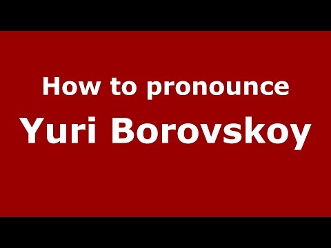 How to pronounce Yuri Borovskoy (Russian/Russia)  - PronounceNames.com