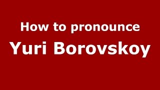 How to pronounce Yuri Borovskoy