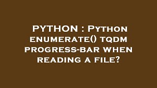 PYTHON : Python enumerate() tqdm progress-bar when reading a file