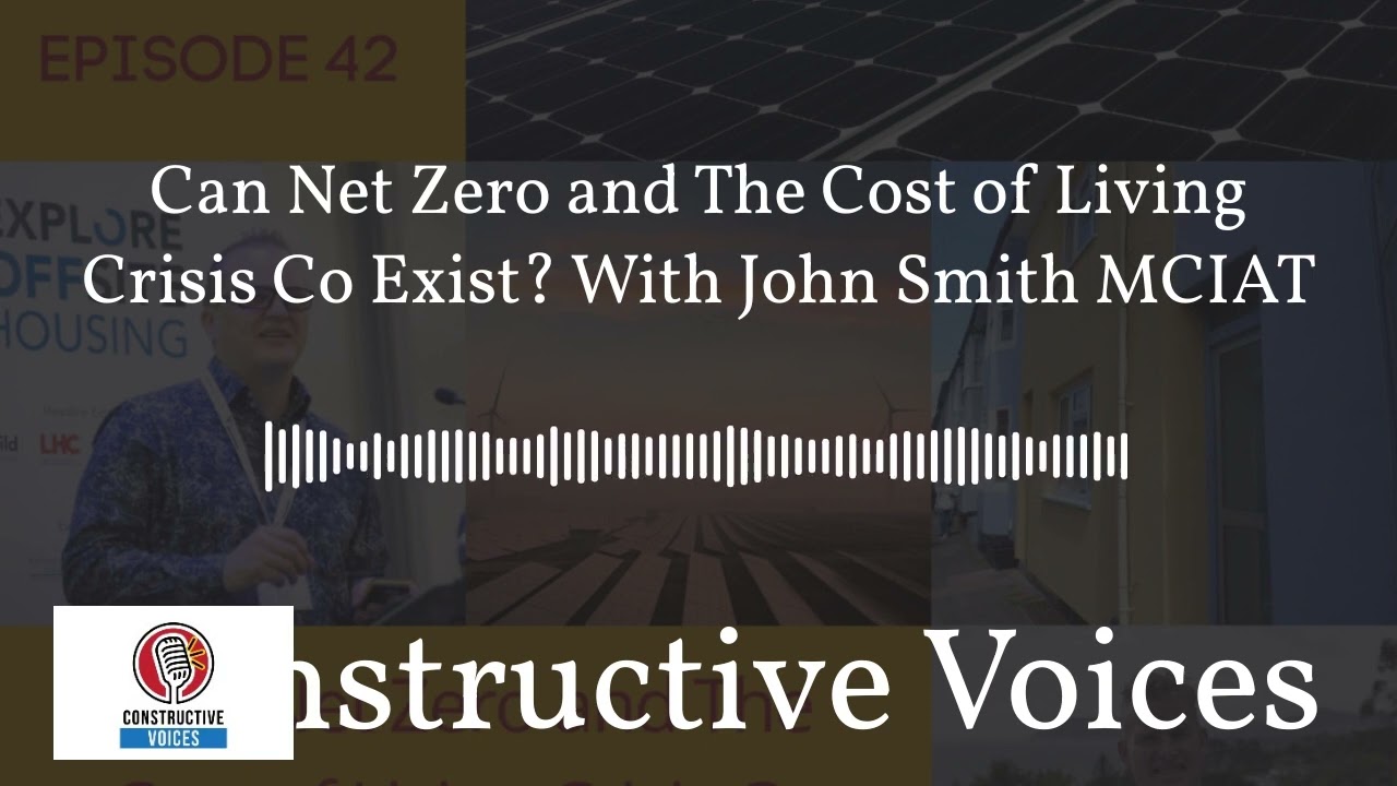 Constructive Voices - Can Net Zero and The Cost of Living Crisis Co Exist? With John Smith MCIAT