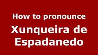 How to pronounce Xunqueira De Espadanedo