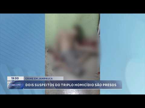 Triplo homicídio: Dois suspeitos são presos em Jampruca.