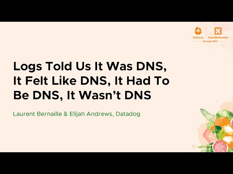 Logs Told Us It Was DNS, It Felt Like DNS, It Had To Be DNS, I... Laurent Bernaille & Elijah Andrews