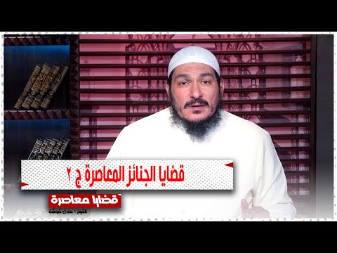 قضايا الجنائز المعاصرة ج 2  || قضايا معاصرة || الشيخ عادل شوشة