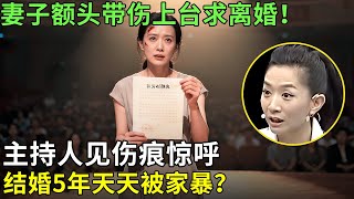 妻子额头带伤上台求离婚！主持人见伤痕惊呼：结婚5年天天被家暴？【王芳王为念情感调解】
