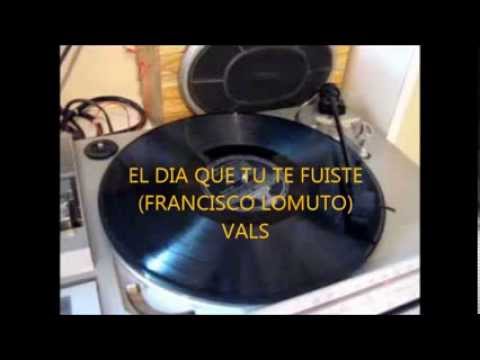FRANCISCO LOMUTO -   FERNANDO DIAZ -   EL DIA QUE TU TE FUISTE  - VALS