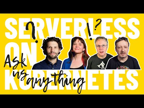 Serverless On Kubernetes - Ask Me Anything