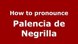How to pronounce Palencia De Negrilla