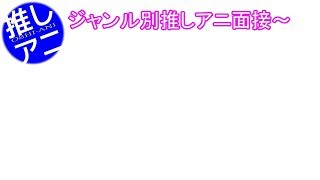 【ジャンル別推しアニ面接】音源