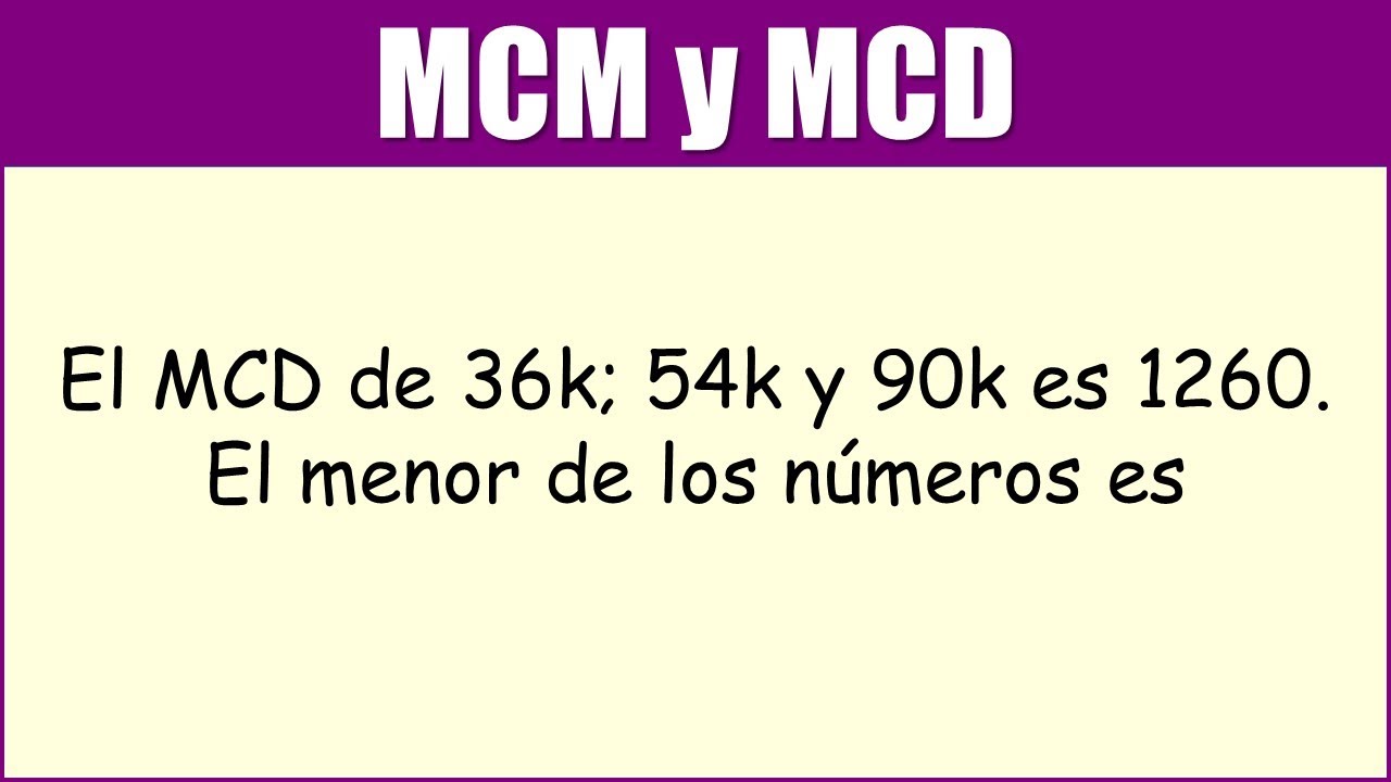 M.C.M y M.C.D |El MCD de 36k; 54k y 90k es 1260. El menor de los números es