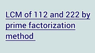 LCM of 112 and 222 by prime factorization method | Learnmaths