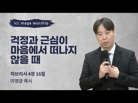 [이영광 목사] 걱정과 근심이 마음에서 떠나지 않을 때 | ICC마가 | 2024.08.25