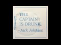 Jack Johnson || The Captain Is Drunk