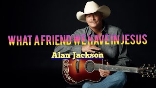 What a friend we have in Jesus by Alan Jackson with lyrics