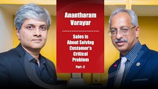 Sales Is About Solving Customer's Critical Problem - Anatharam Varayur (Part 2)